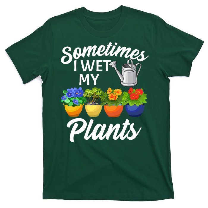 Sometimes I Wet My Plants Gardening T-Shirt