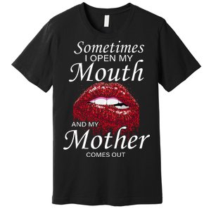 Sometimes When I Open My Mouth My Mother Comes Out Premium T-Shirt