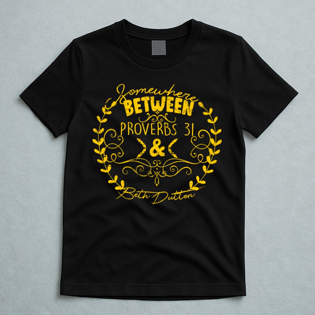 Somewhere Between Proverbs 31 & Beth Dutton T-Shirt