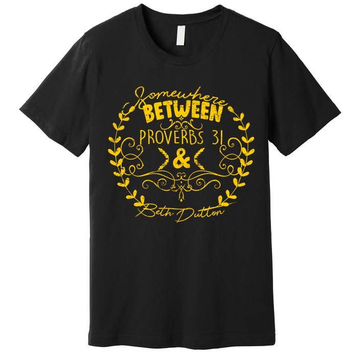 Somewhere Between Proverbs 31 & Beth Dutton Premium T-Shirt
