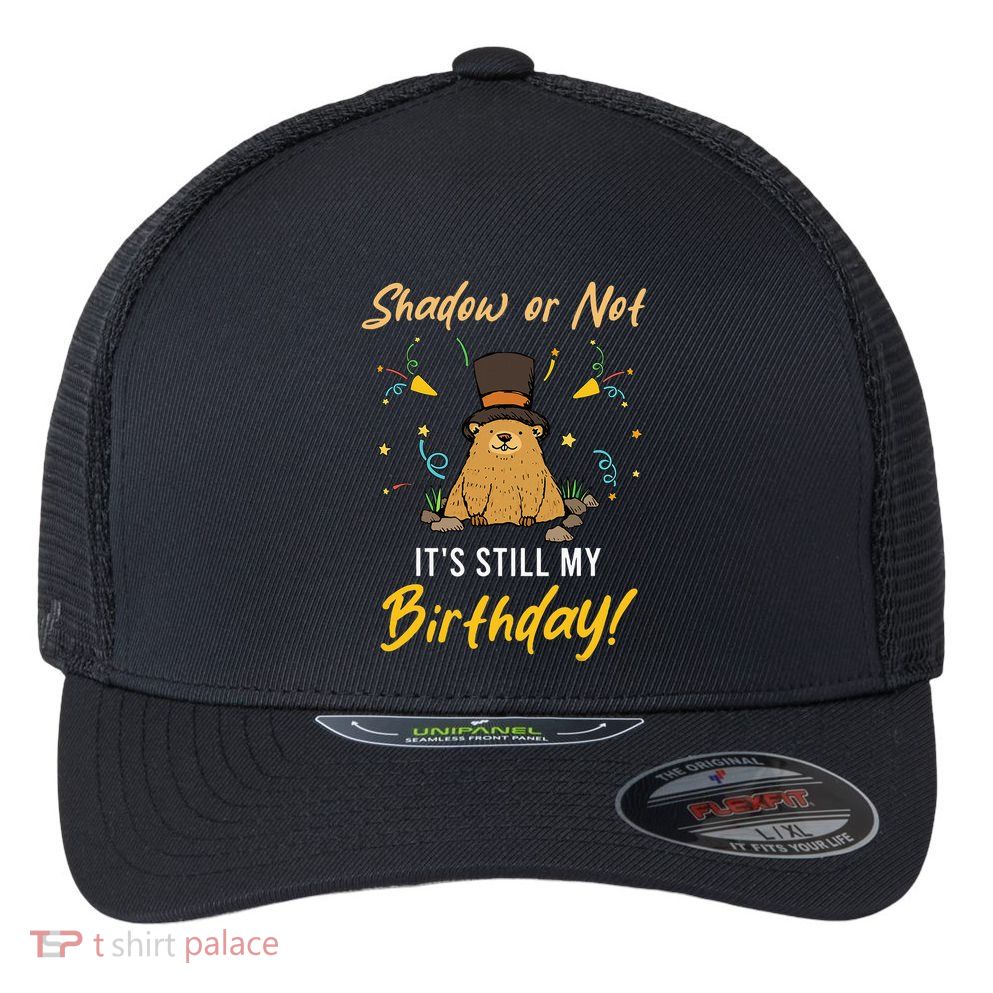 Shadow Or Not ItS Still My Birthday Groundhog Day Flexfit Unipanel Trucker Cap