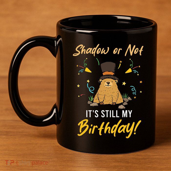 Shadow Or Not ItS Still My Birthday Groundhog Day 11oz C Handle Ceramic Mug