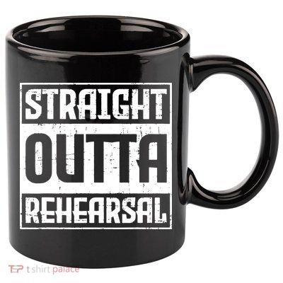 Straight Outta Rehearsal Actor Actress Theater Acting 11oz C Handle Ceramic Mug