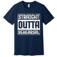 Straight Outta Rehearsal Actor Actress Theater Acting Premium T-Shirt