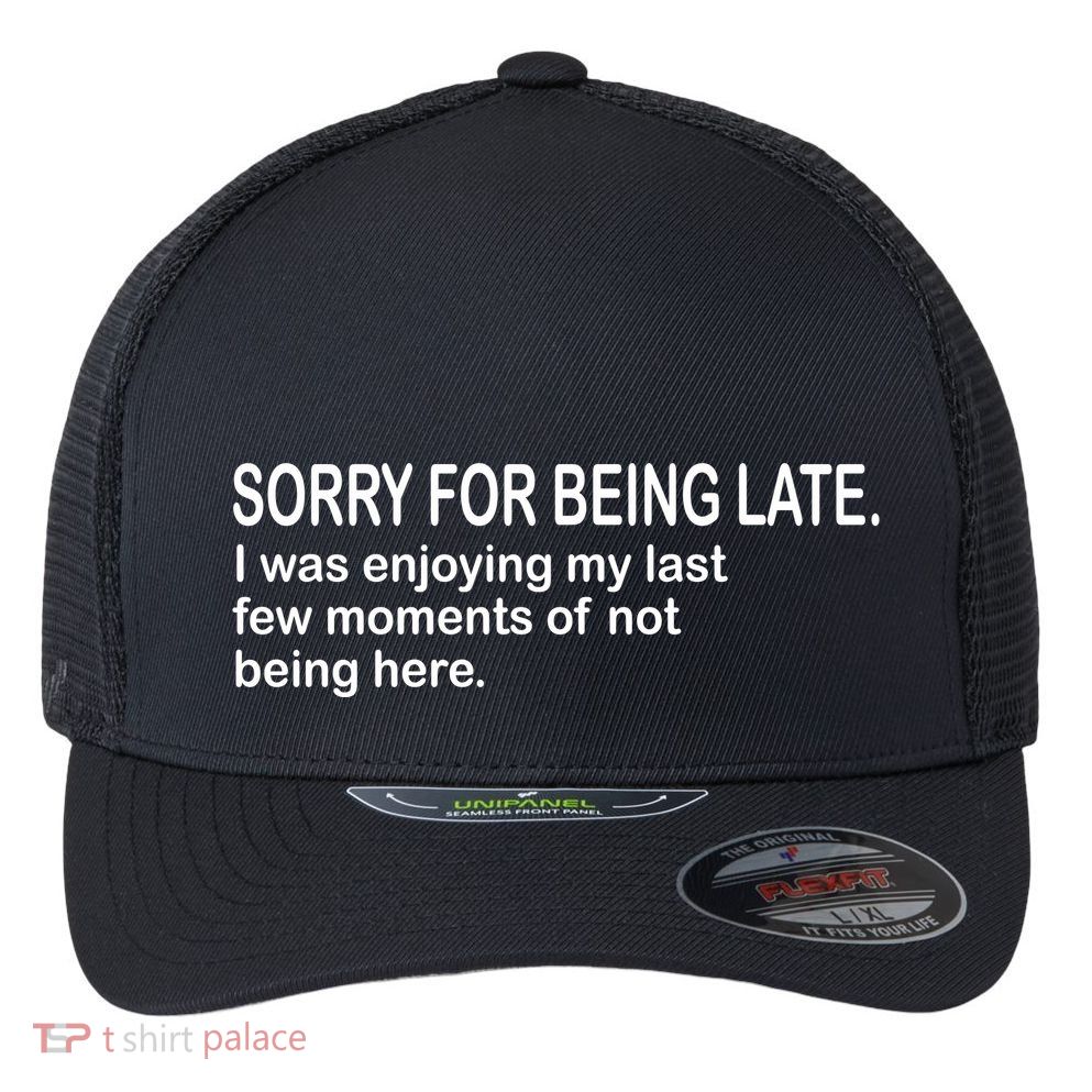 Sorry For Being Late Funny Sayings Flexfit Unipanel Trucker Cap