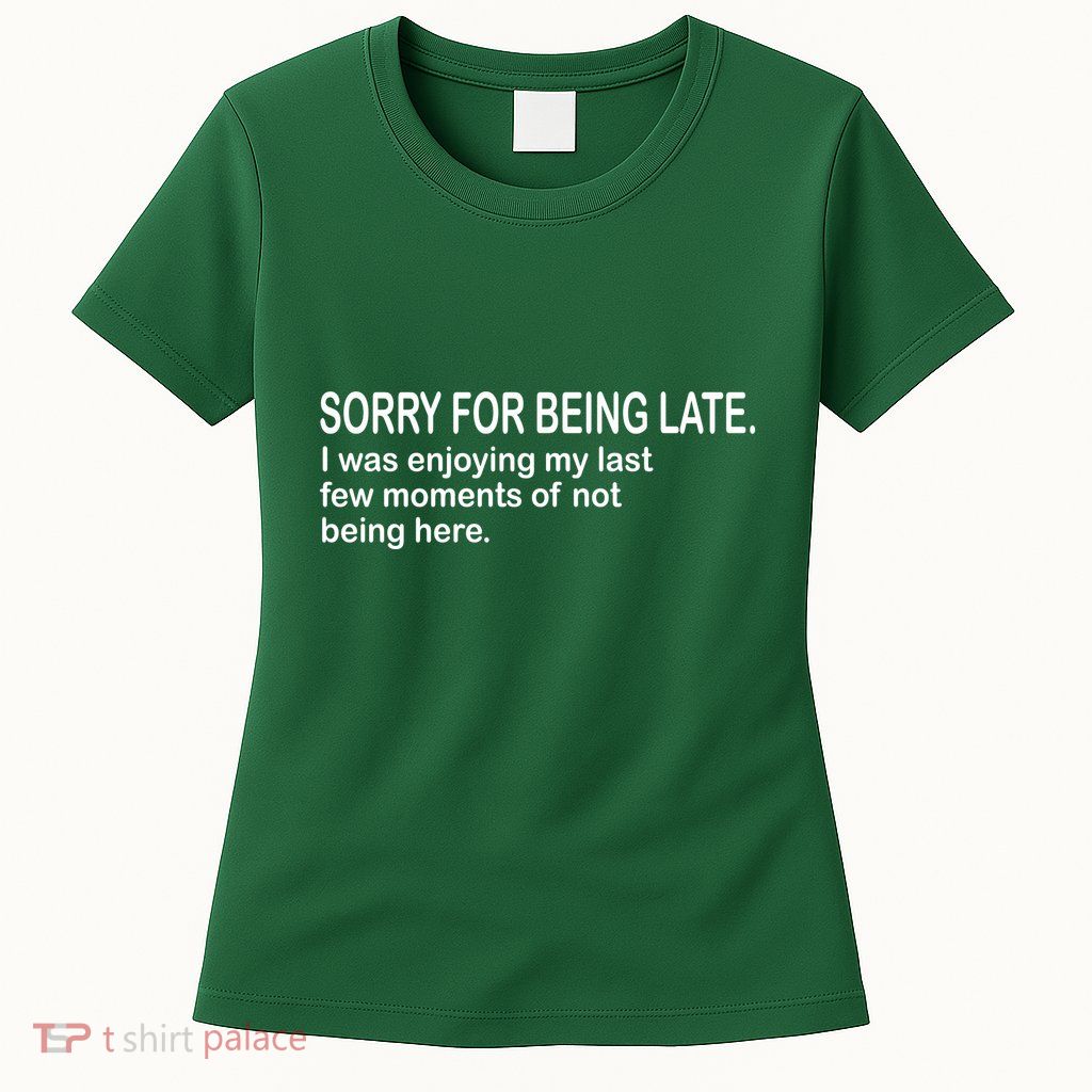 Sorry For Being Late Funny Sayings Womens T-Shirt