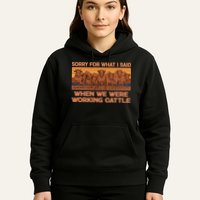 Sorry For What I Said When We Were Working Cattle Hoodie