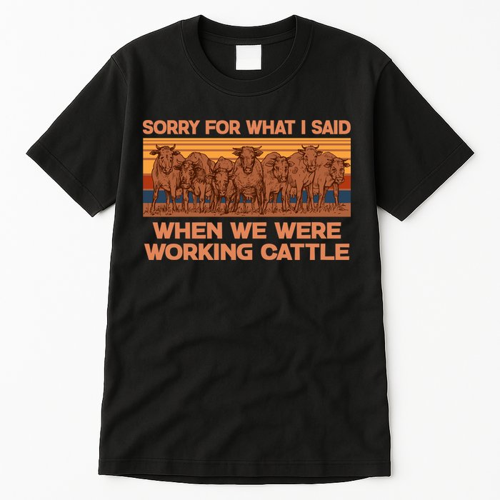 Sorry For What I Said When We Were Working Cattle Tall T-Shirt