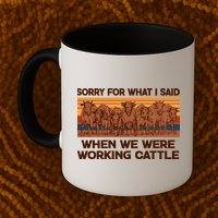 Sorry For What I Said When We Were Working Cattle Mug