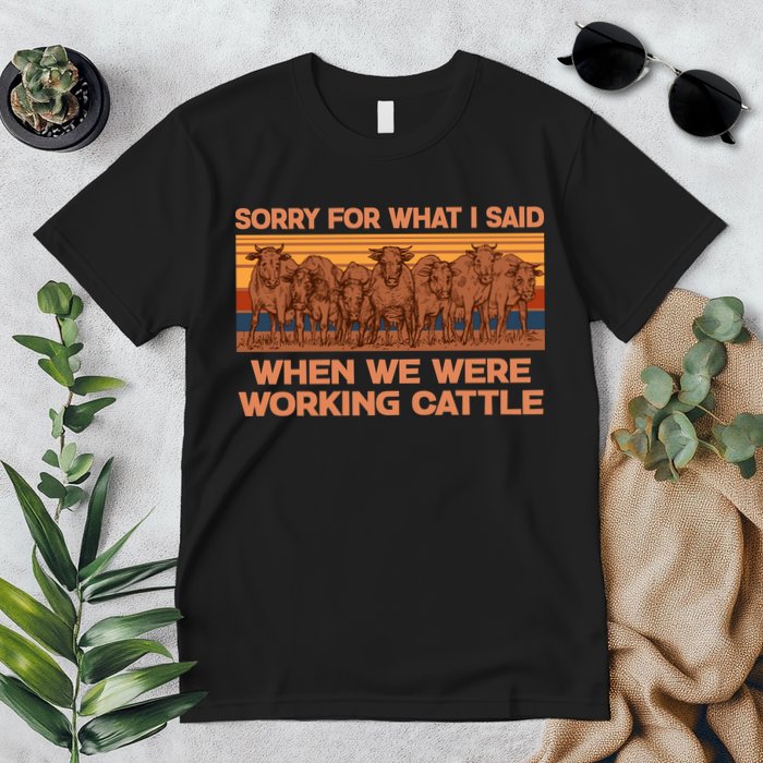 Sorry For What I Said When We Were Working Cattle Premium T-Shirt