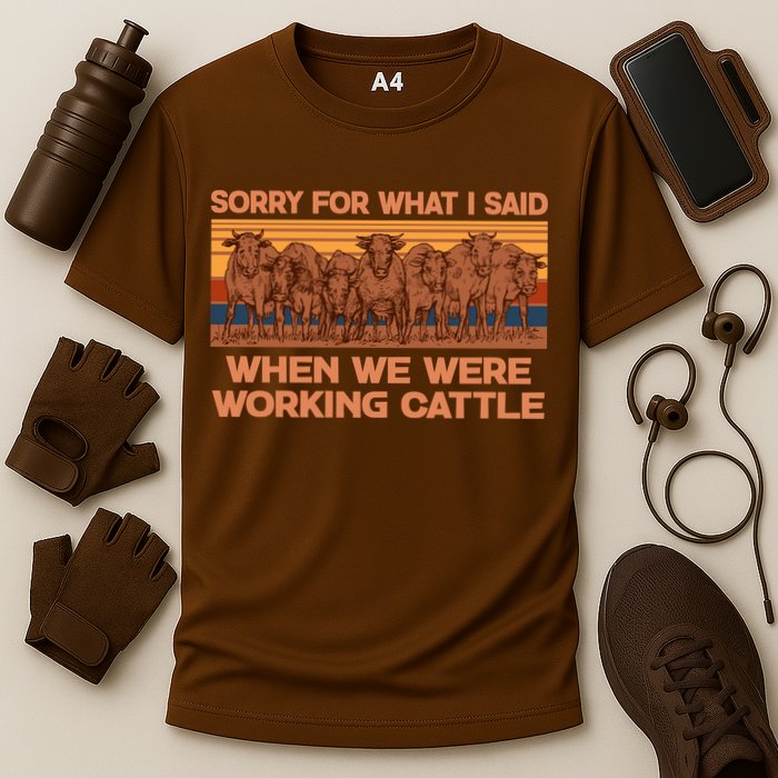 Sorry For What I Said When We Were Working Cattle Performance Shirt