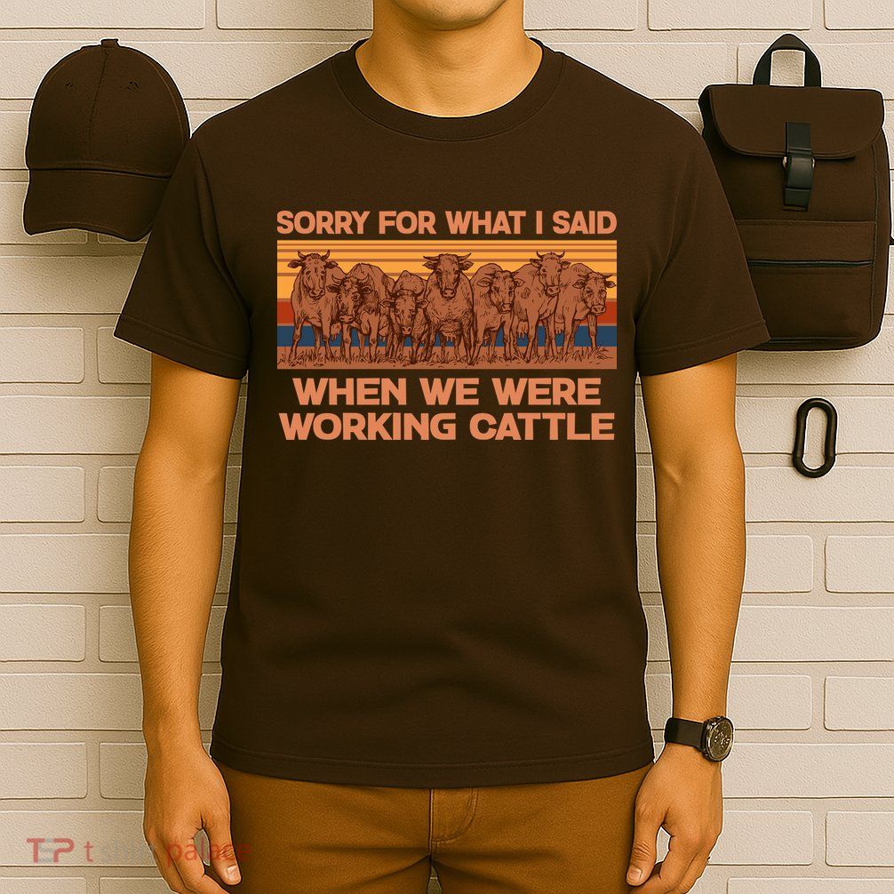 Sorry For What I Said When We Were Working Cattle T-Shirt