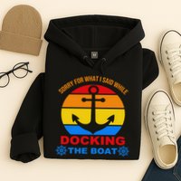 Sorry For What I Said While Docking The Boat Hoodie
