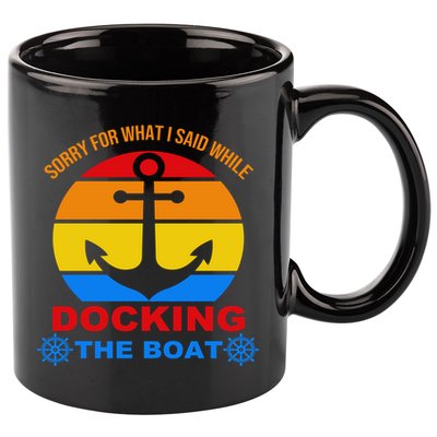 Sorry For What I Said While Docking The Boat 11oz C Handle Ceramic Mug