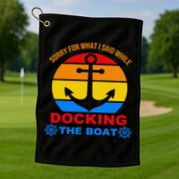 Sorry For What I Said While Docking The Boat Golf Towel