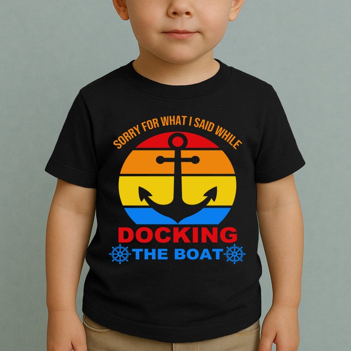 Sorry For What I Said While Docking The Boat Toddler T-Shirt