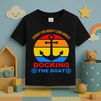 Sorry For What I Said While Docking The Boat Toddler T-Shirt