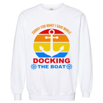Sorry For What I Said While Docking The Boat Garment-Dyed Sweatshirt