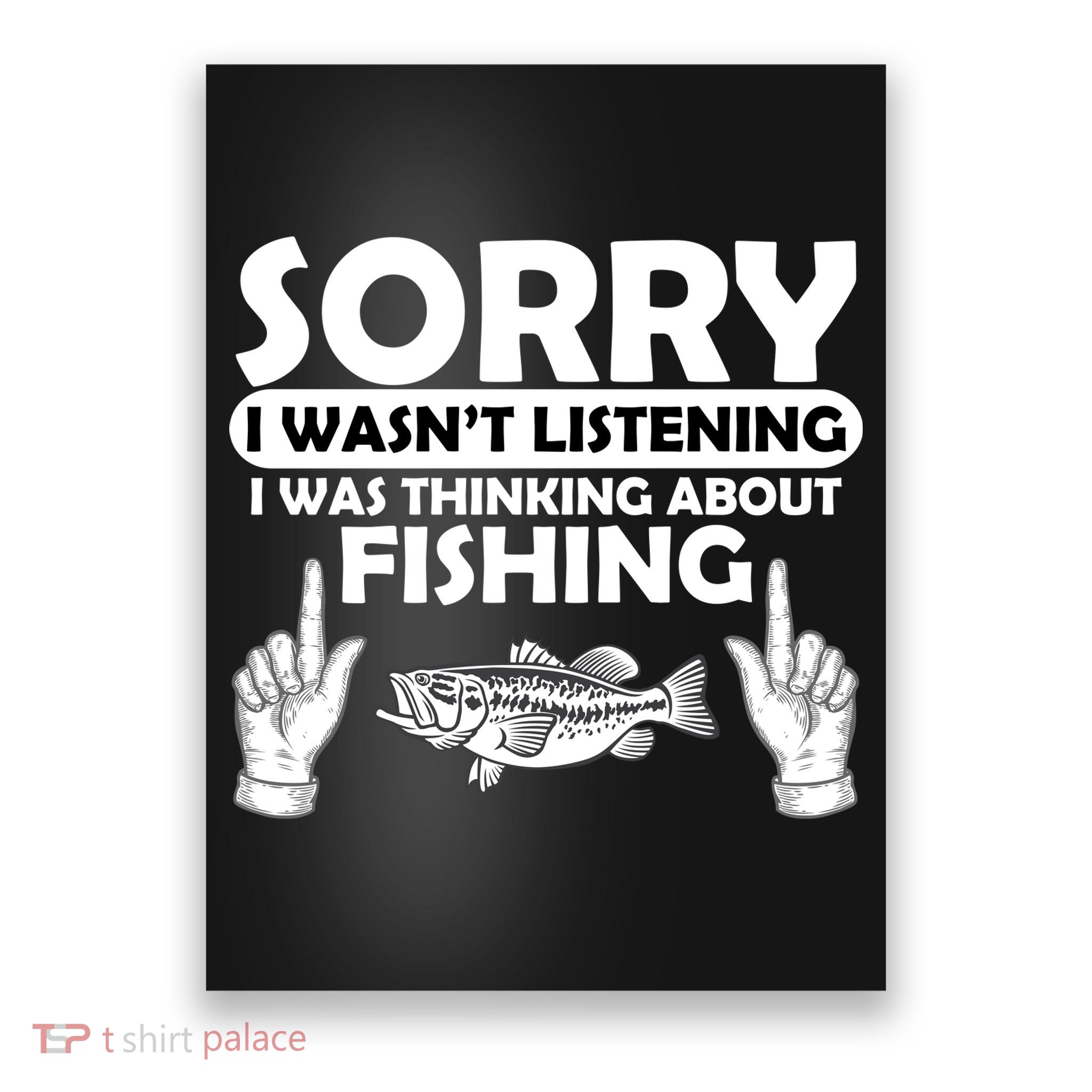 Sorry I Wasn't Listening I Was Thinking About Fishing Poster