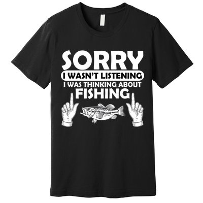 Sorry I Wasn't Listening I Was Thinking About Fishing Premium T-Shirt