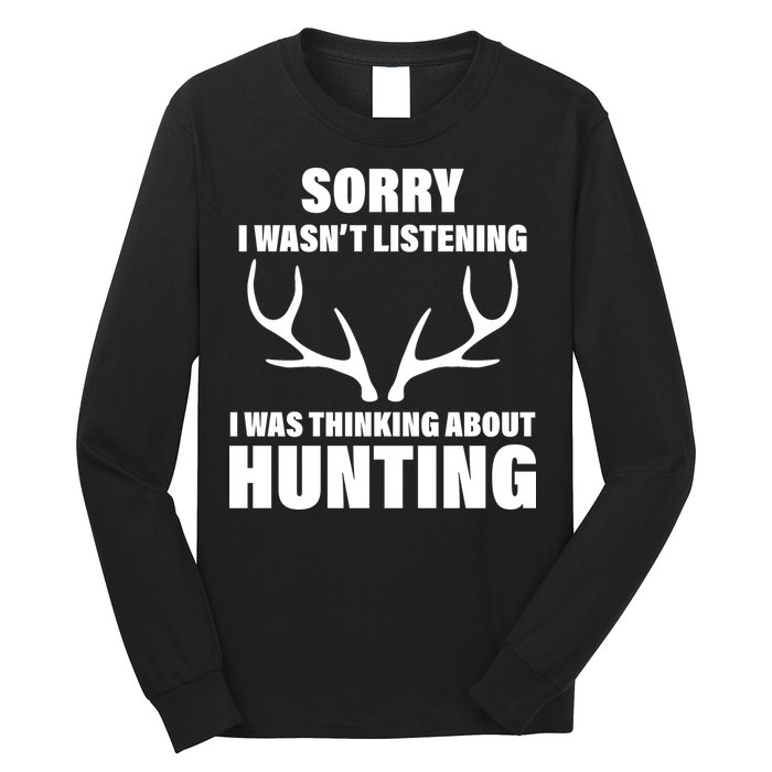 Sorry I Wasn't Listening Was Thinking About Hunting Long Sleeve Shirt
