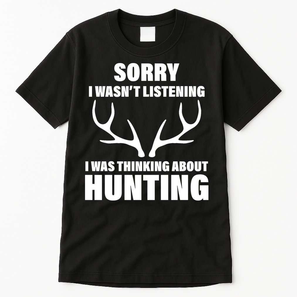 Sorry I Wasn't Listening Was Thinking About Hunting Tall T-Shirt