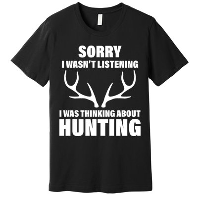 Sorry I Wasn't Listening Was Thinking About Hunting Premium T-Shirt