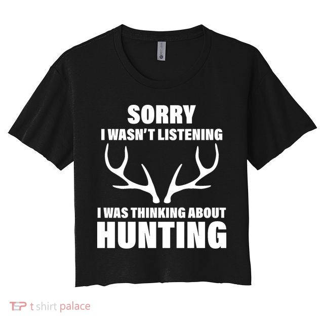 Sorry I Wasn't Listening Was Thinking About Hunting Crop Top