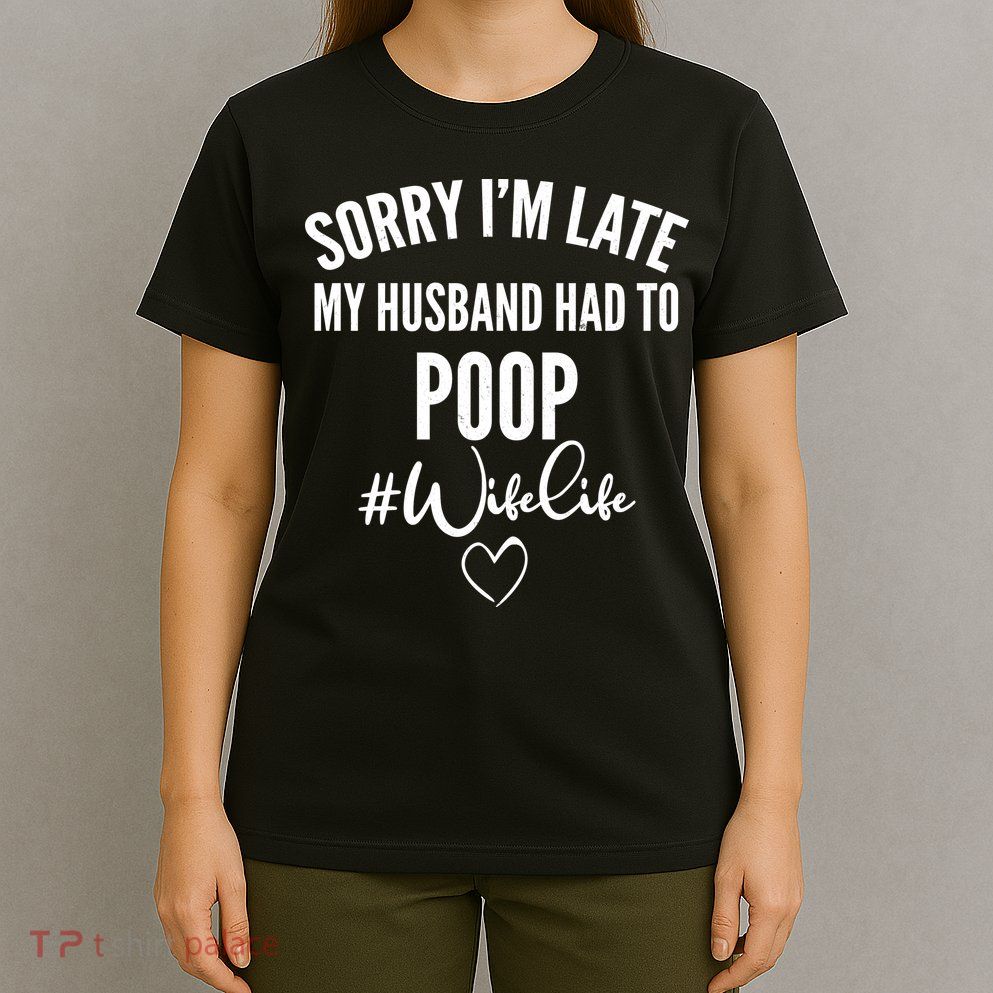 Sorry I'm Late My Husband Had To Poop Funny T-Shirt