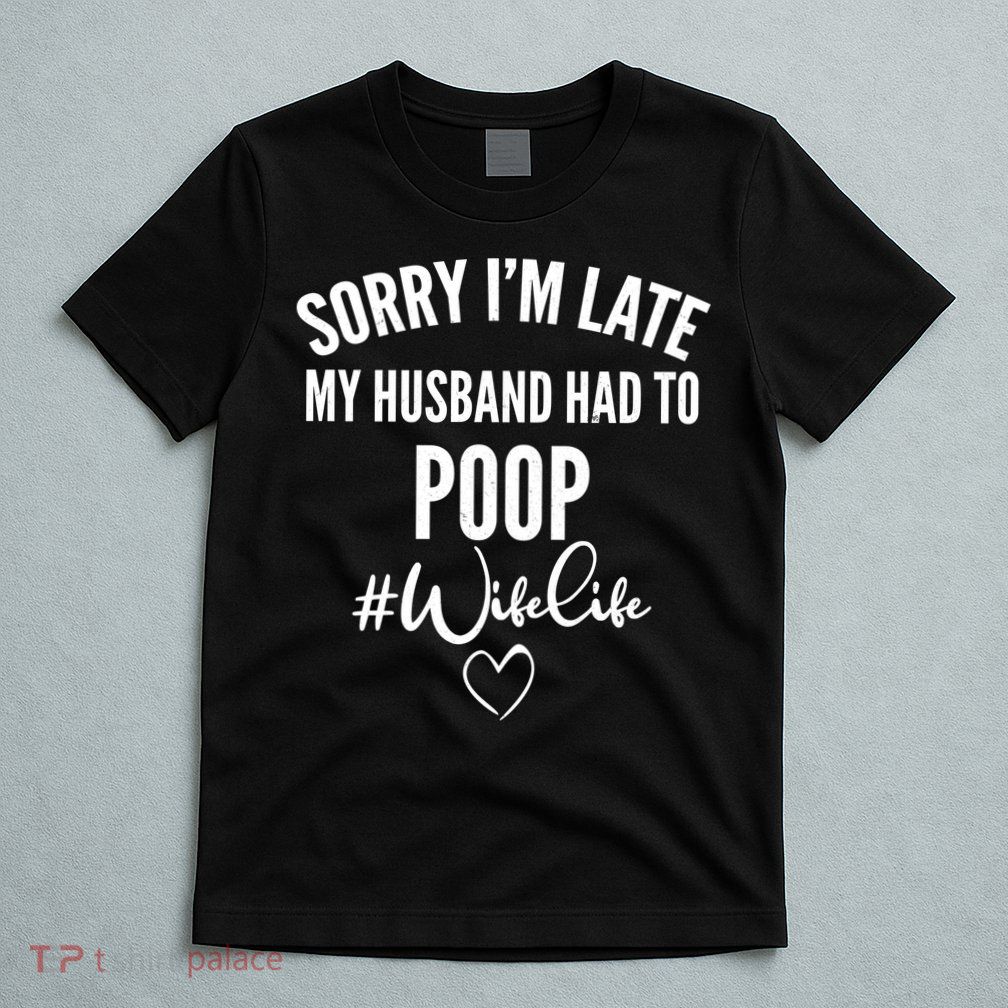 Sorry I'm Late My Husband Had To Poop Funny T-Shirt
