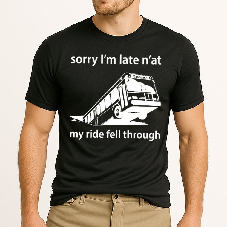 Sorry I'm Late N'at My Ride Fell Through Performance Shirt