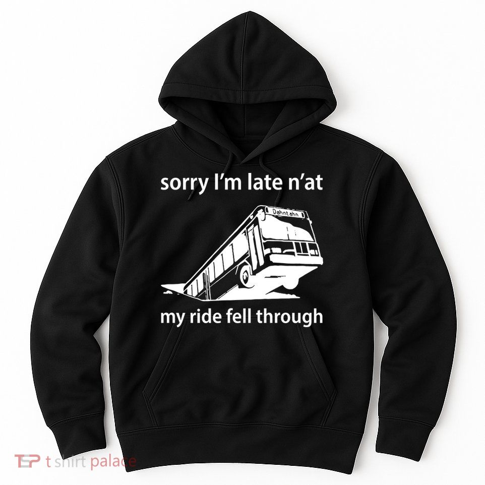 Sorry I'm Late N'at My Ride Fell Through Hoodie