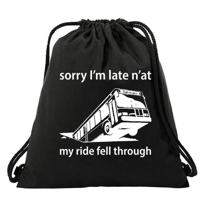 Sorry I'm Late N'at My Ride Fell Through Drawstring Bag