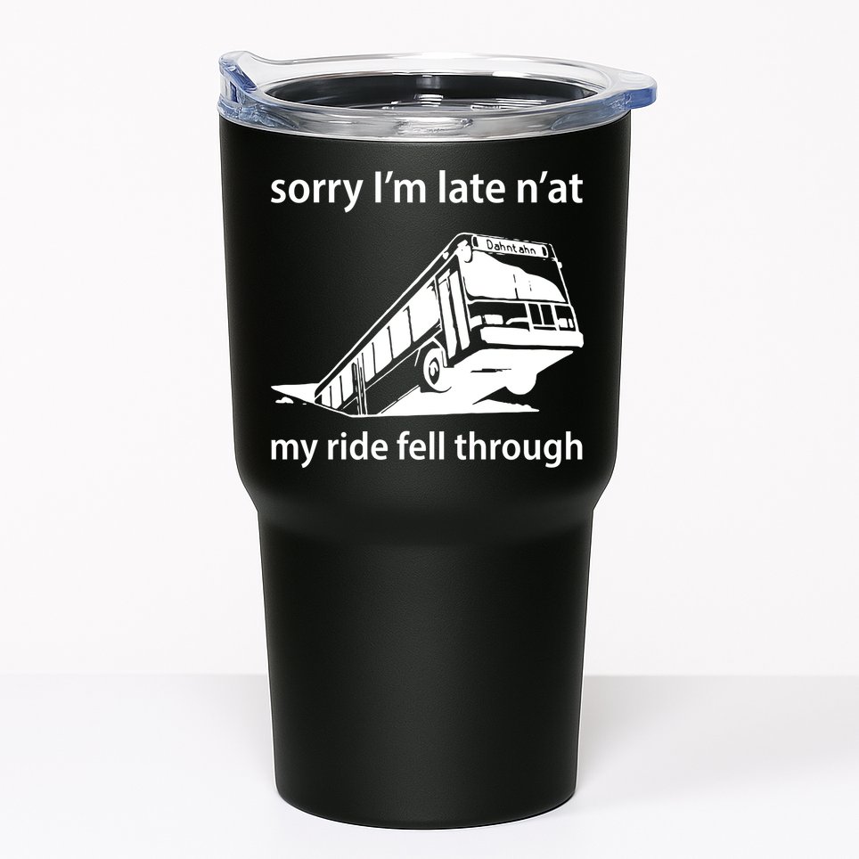 Sorry I'm Late N'at My Ride Fell Through Tumbler