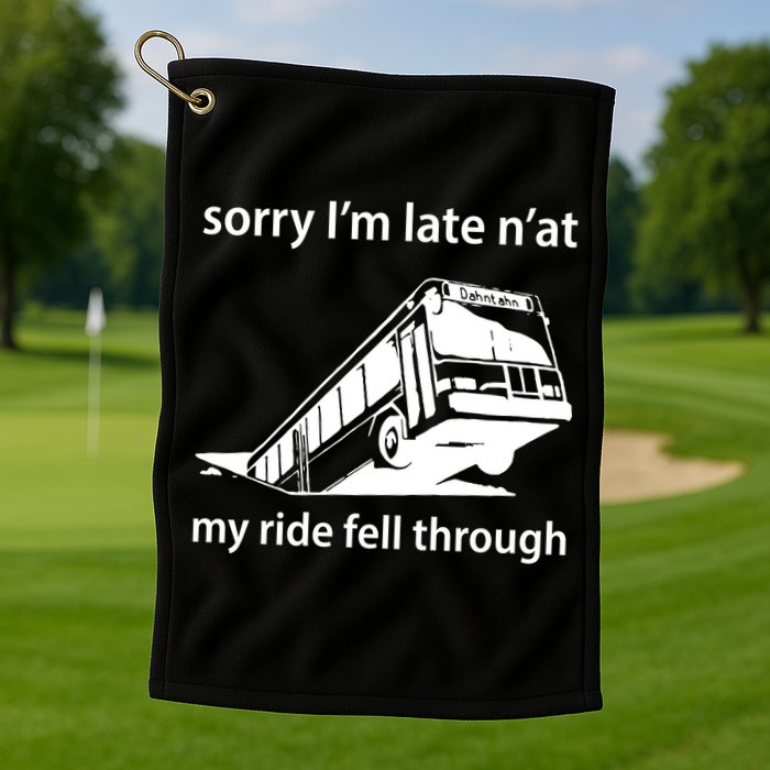 Sorry I'm Late N'at My Ride Fell Through Golf Towel