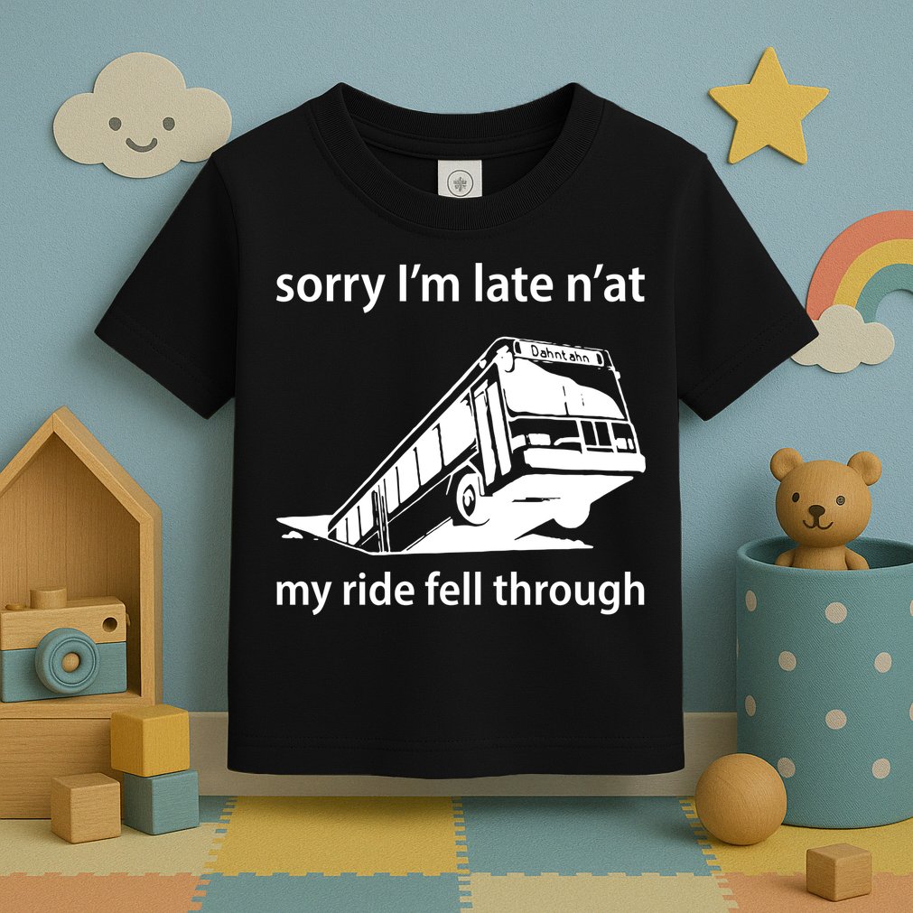 Sorry I'm Late N'at My Ride Fell Through Toddler T-Shirt