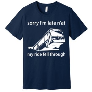 Sorry I'm Late N'at My Ride Fell Through Premium T-Shirt