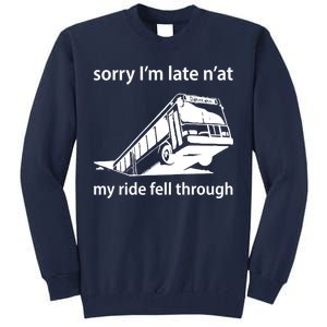 Sorry I'm Late N'at My Ride Fell Through Tall Sweatshirt