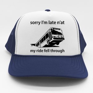 Sorry I'm Late N'at My Ride Fell Through Trucker Hat