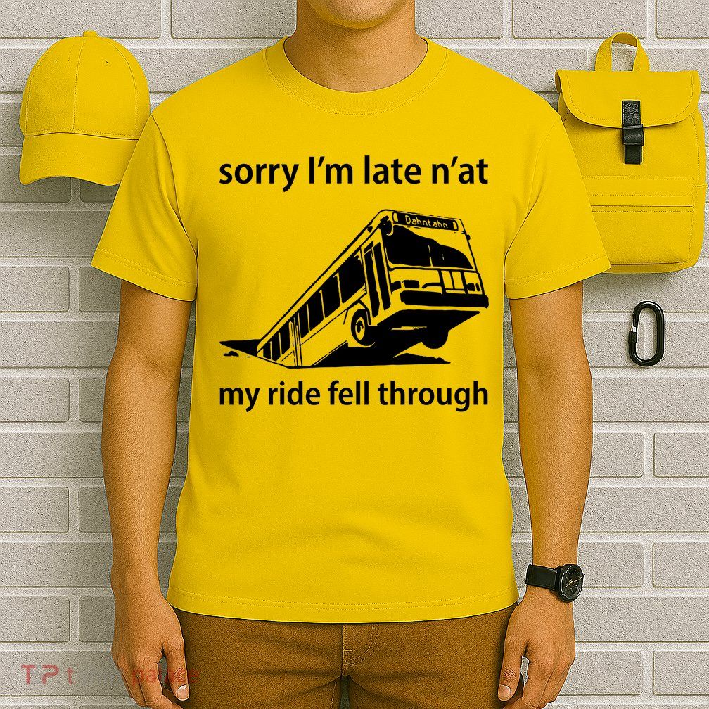 Sorry I'm Late N'at My Ride Fell Through T-Shirt