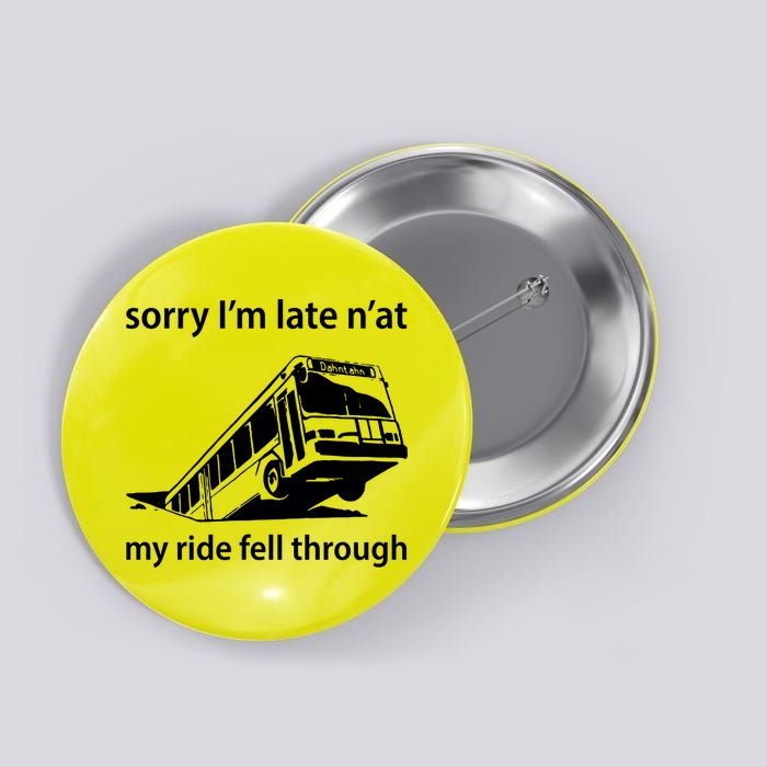 Sorry I'm Late N'at My Ride Fell Through Button