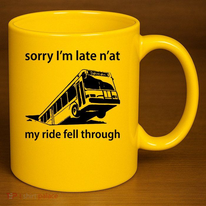 Sorry I'm Late N'at My Ride Fell Through 11oz C Handle Ceramic Mug
