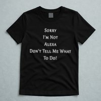 Sorry I'm Not Alexa Don't Tell Me What To Do! T-Shirt