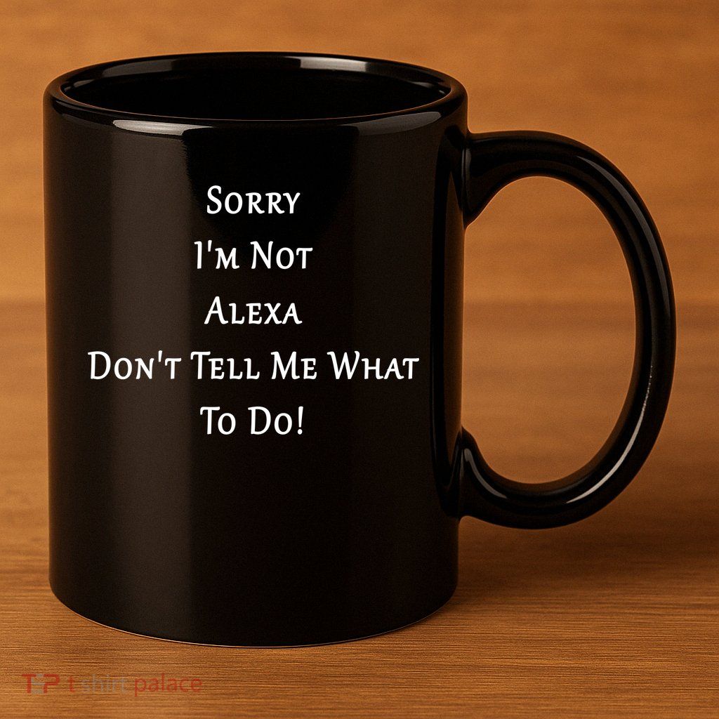 Sorry I'm Not Alexa Don't Tell Me What To Do! 11oz C Handle Ceramic Mug