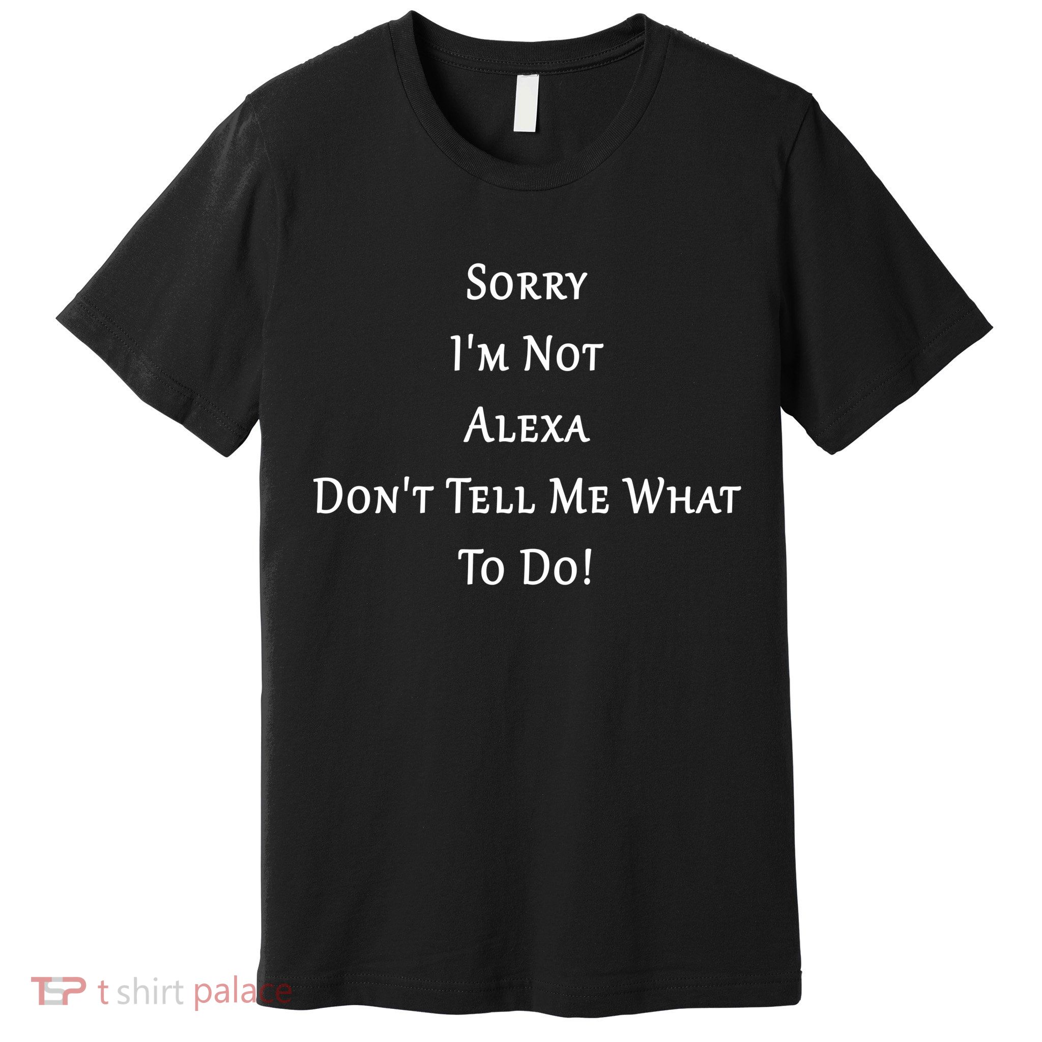 Sorry I'm Not Alexa Don't Tell Me What To Do! Premium T-Shirt