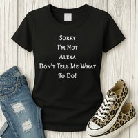 Sorry I'm Not Alexa Don't Tell Me What To Do! Womens T-Shirt