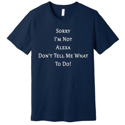 Sorry I'm Not Alexa Don't Tell Me What To Do! Premium T-Shirt