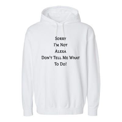 Sorry I'm Not Alexa Don't Tell Me What To Do! Garment-Dyed Fleece Hoodie