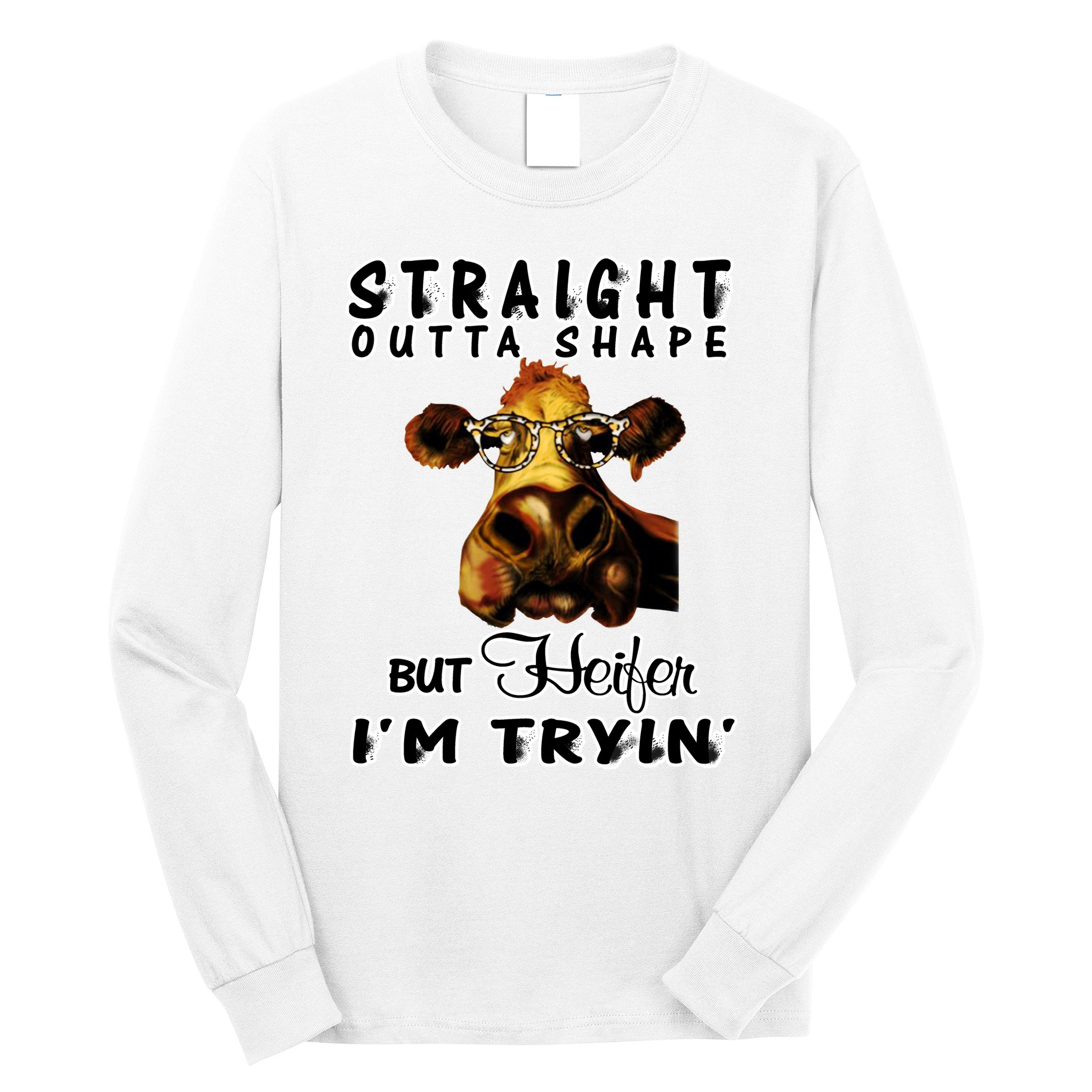 Straight Outta Shape But Heifer I Am Trying Long Sleeve Shirt
