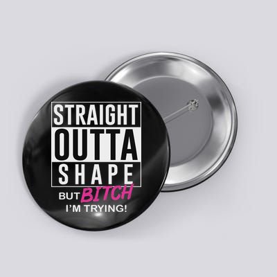 Straight Outta Shape But Bitch I'm Trying Button
